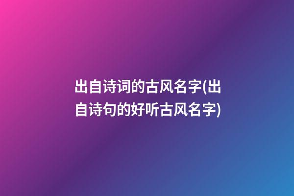 出自诗词的古风名字(出自诗句的好听古风名字)