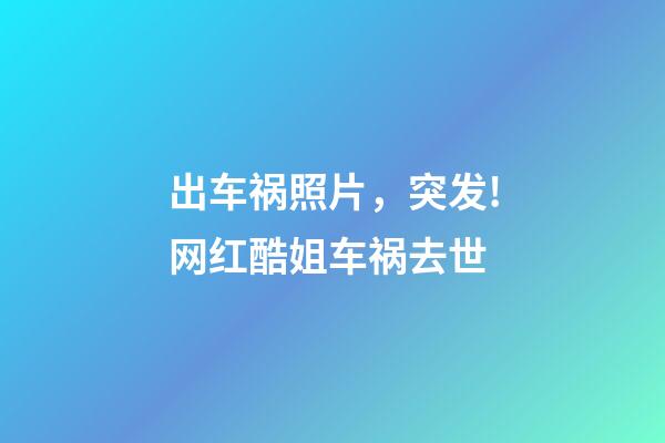 出车祸照片，突发!网红酷姐车祸去世-第1张-观点-玄机派