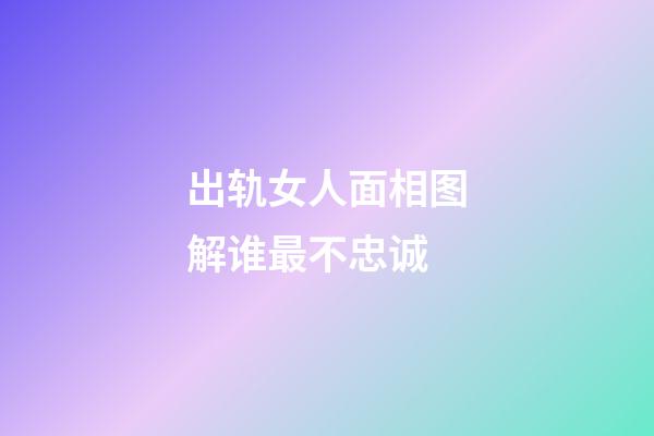 出轨女人面相图解谁最不忠诚
