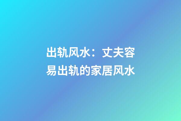 出轨风水：丈夫容易出轨的家居风水