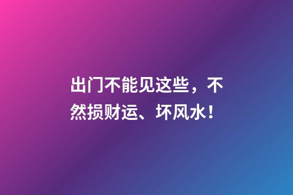 出门不能见这些，不然损财运、坏风水！