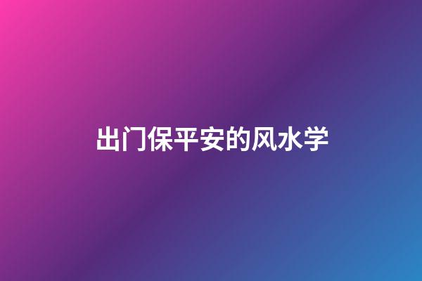 出门保平安的风水学