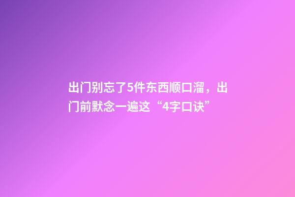 出门别忘了5件东西顺口溜，出门前默念一遍这“4字口诀”-第1张-观点-玄机派