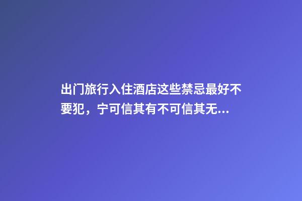 出门旅行入住酒店这些禁忌最好不要犯，宁可信其有不可信其无！