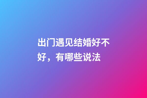 出门遇见结婚好不好，有哪些说法