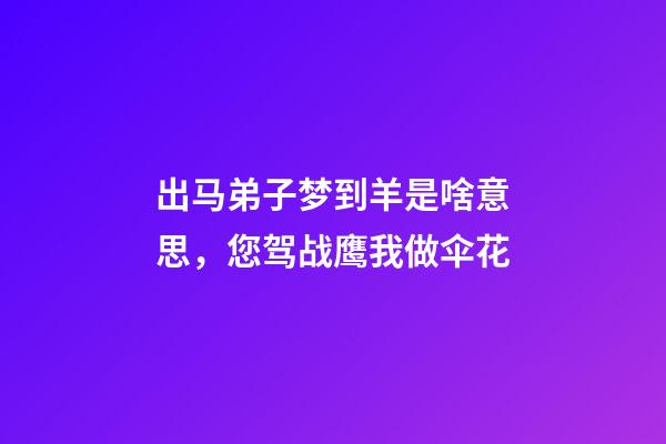 出马弟子梦到羊是啥意思，您驾战鹰我做伞花-第1张-观点-玄机派