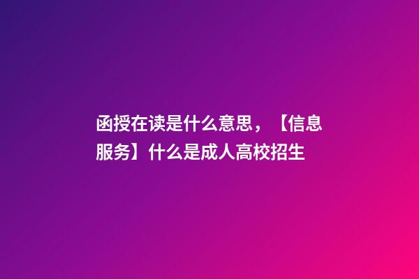 函授在读是什么意思，【信息服务】什么是成人高校招生-第1张-观点-玄机派