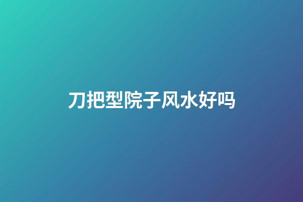 刀把型院子风水好吗