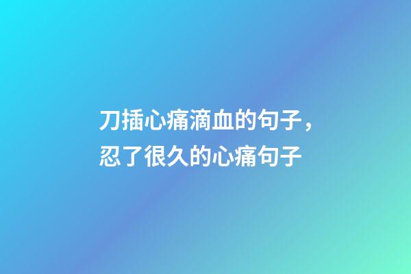 刀插心痛滴血的句子，忍了很久的心痛句子-第1张-观点-玄机派