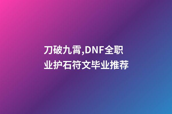 刀破九霄,DNF全职业护石符文毕业推荐-第1张-观点-玄机派
