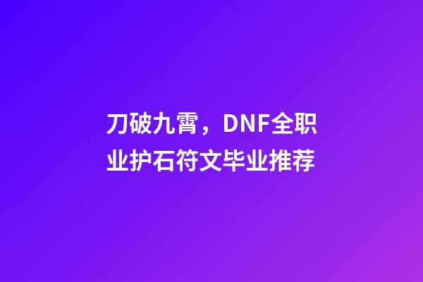 刀破九霄，DNF全职业护石符文毕业推荐-第1张-观点-玄机派