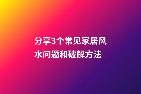 分享3个常见家居风水问题和破解方法