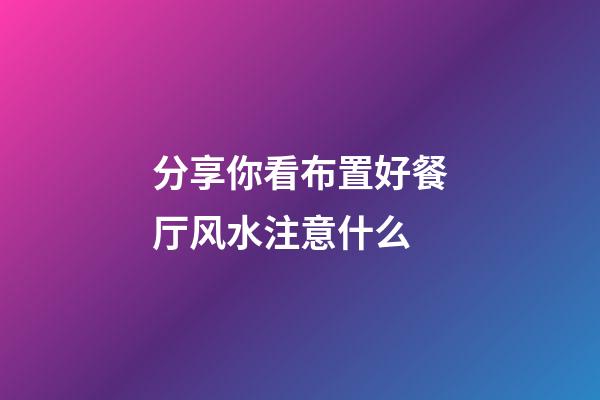 分享你看布置好餐厅风水注意什么