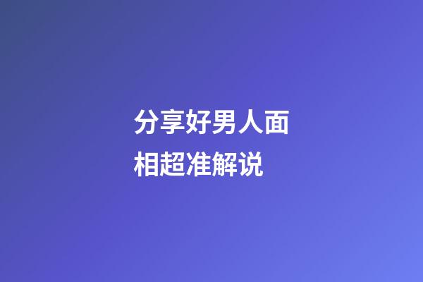 分享好男人面相超准解说