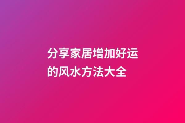 分享家居增加好运的风水方法大全