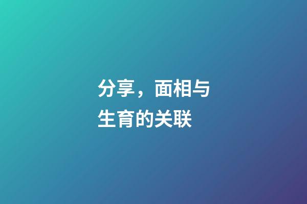 分享，面相与生育的关联