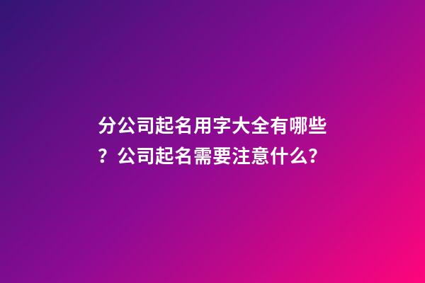 分公司起名用字大全有哪些？公司起名需要注意什么？-第1张-公司起名-玄机派