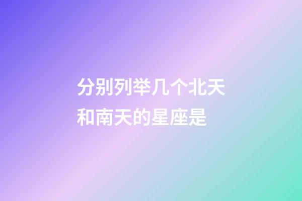 分别列举几个北天和南天的星座是