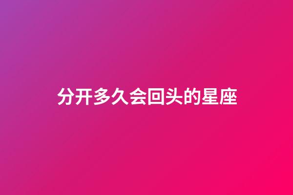 分开多久会回头的星座