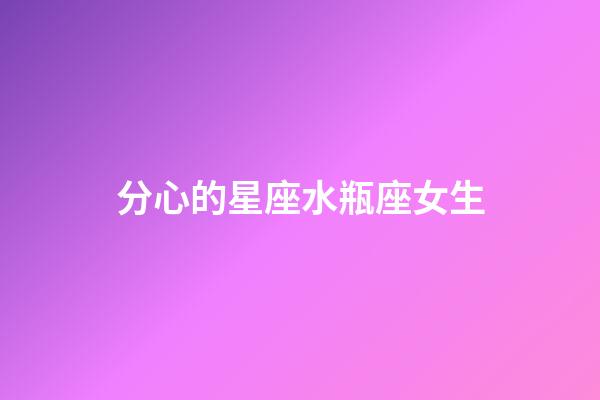 分心的星座水瓶座女生-第1张-星座运势-玄机派