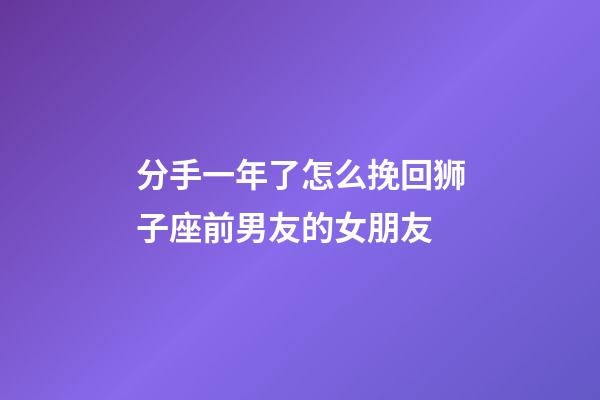 分手一年了怎么挽回狮子座前男友的女朋友-第1张-星座运势-玄机派