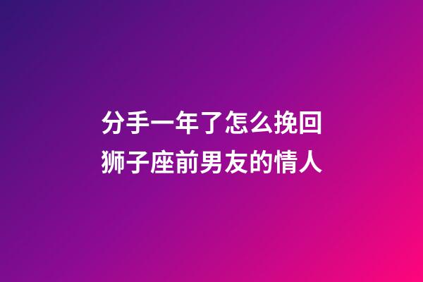 分手一年了怎么挽回狮子座前男友的情人-第1张-星座运势-玄机派