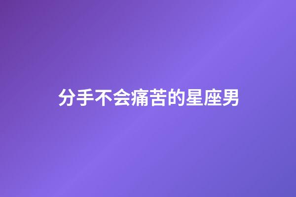 分手不会痛苦的星座男-第1张-星座运势-玄机派