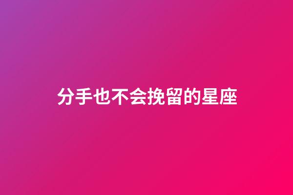 分手也不会挽留的星座-第1张-星座运势-玄机派