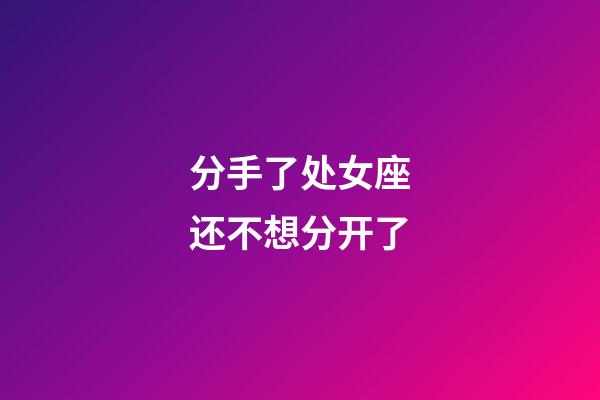 分手了处女座还不想分开了-第1张-星座运势-玄机派