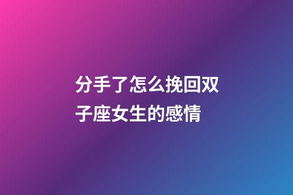 分手了怎么挽回双子座女生的感情-第1张-星座运势-玄机派