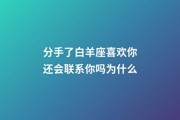 分手了白羊座喜欢你还会联系你吗为什么-第1张-星座运势-玄机派