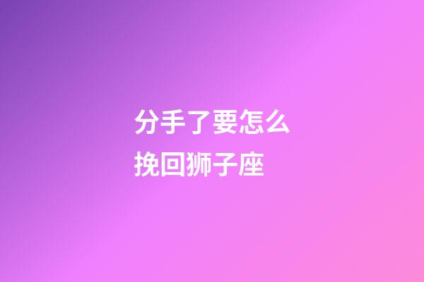 分手了要怎么挽回狮子座-第1张-星座运势-玄机派