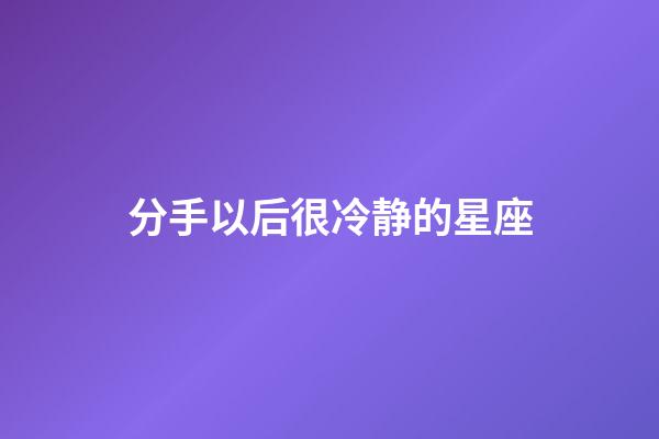 分手以后很冷静的星座-第1张-星座运势-玄机派