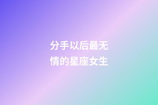 分手以后最无情的星座女生-第1张-星座运势-玄机派