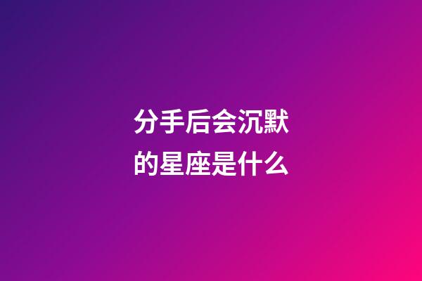 分手后会沉默的星座是什么-第1张-星座运势-玄机派