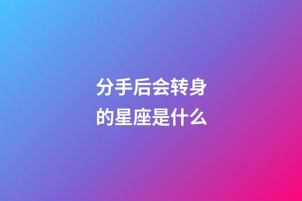分手后会转身的星座是什么-第1张-星座运势-玄机派