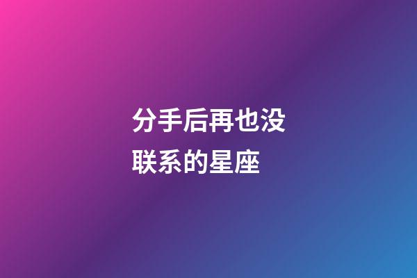 分手后再也没联系的星座-第1张-星座运势-玄机派
