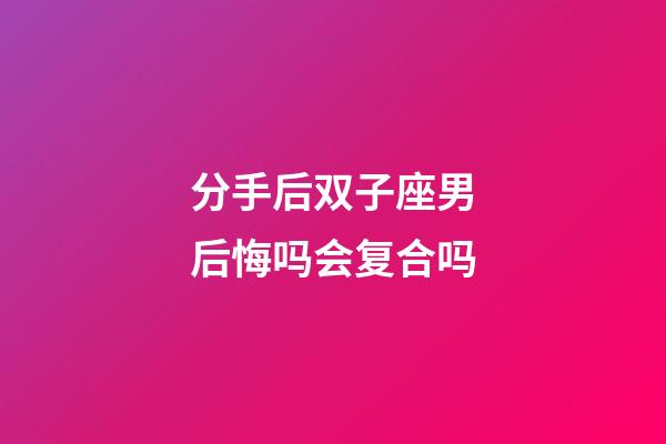 分手后双子座男后悔吗会复合吗-第1张-星座运势-玄机派