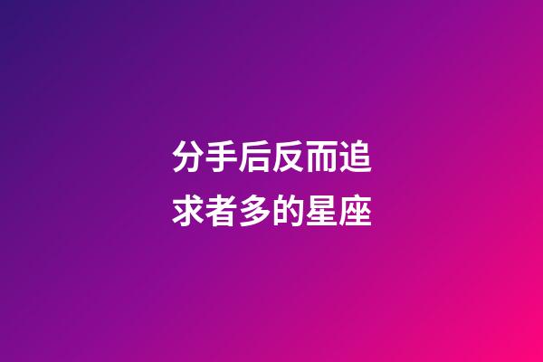 分手后反而追求者多的星座-第1张-星座运势-玄机派