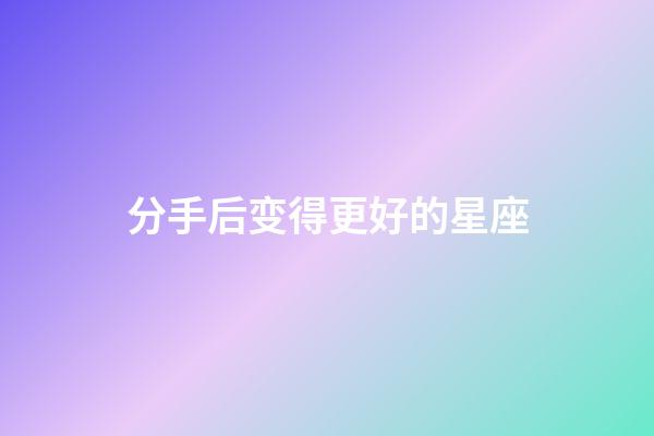 分手后变得更好的星座-第1张-星座运势-玄机派