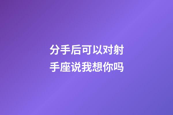 分手后可以对射手座说我想你吗-第1张-星座运势-玄机派