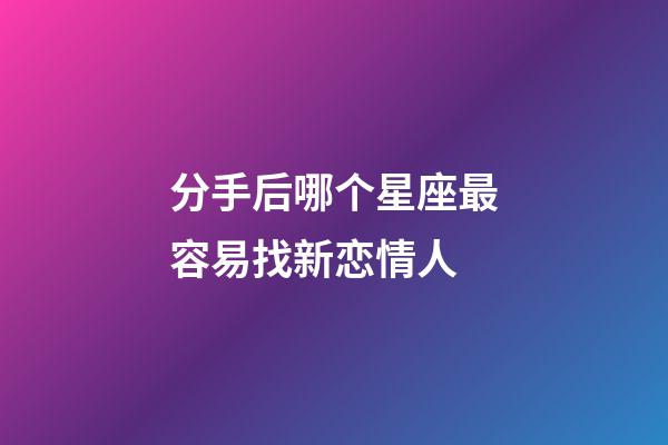 分手后哪个星座最容易找新恋情人-第1张-星座运势-玄机派