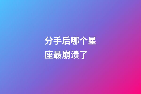 分手后哪个星座最崩溃了-第1张-星座运势-玄机派