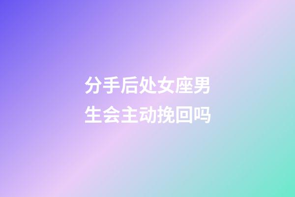 分手后处女座男生会主动挽回吗-第1张-星座运势-玄机派