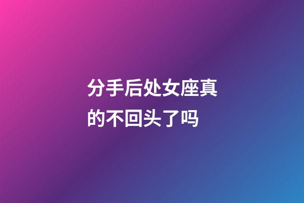 分手后处女座真的不回头了吗-第1张-星座运势-玄机派
