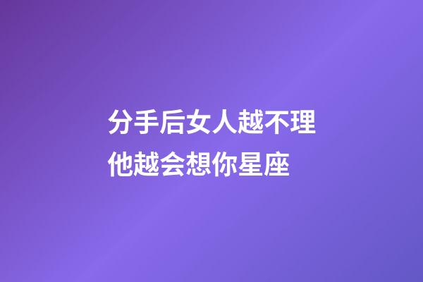 分手后女人越不理他越会想你星座-第1张-星座运势-玄机派