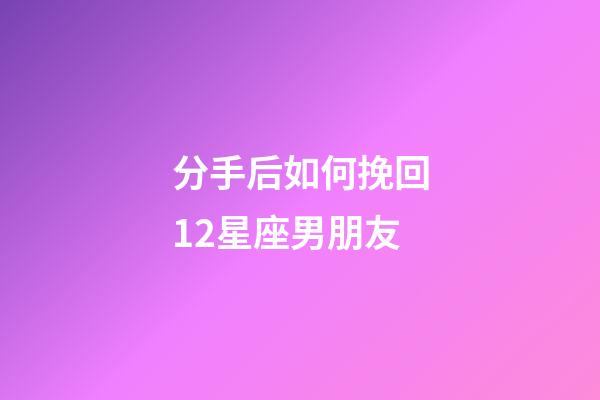 分手后如何挽回12星座男朋友-第1张-星座运势-玄机派