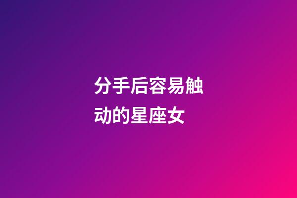 分手后容易触动的星座女-第1张-星座运势-玄机派