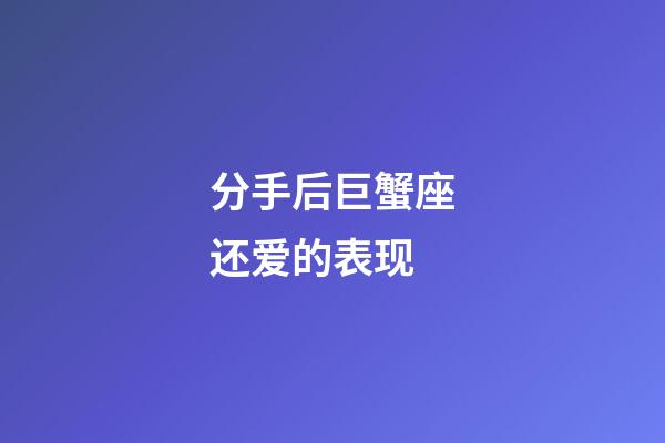 分手后巨蟹座还爱的表现-第1张-星座运势-玄机派