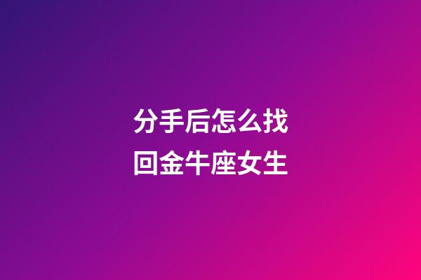 分手后怎么找回金牛座女生-第1张-星座运势-玄机派